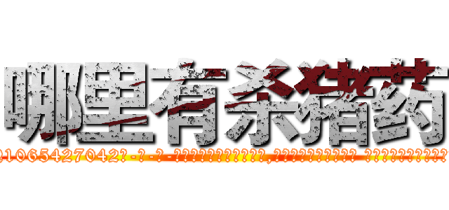 哪里有杀猪药 (哪里有杀猪药【电-话151x68344x817-Q1065427042元-吉-药-业】我们做的是长期生意,靠的是老客户长期支持 哪里有杀猪药在发表了一篇http://sngk.net/tyN28b

参考消息网我们做的是长期生意,靠的是老客户长期支持也许我们早该意识到，就连鲍勃·霍斯金斯（金球奖戏剧类电影男主角 
)