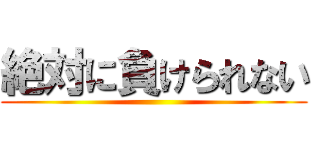 絶対に負けられない ()