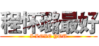 程怀璐最好 (I LOVE YOU)