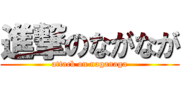 進撃のながなが (attack on naganaga)