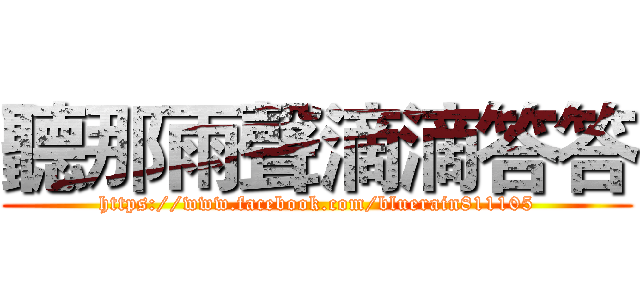 聽那雨聲滴滴答答 (https://www.facebook.com/bluerain811105)