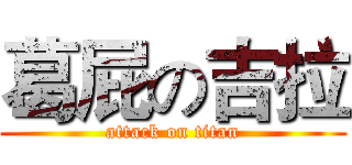葛屁の吉拉 (attack on titan)