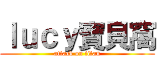 ｌｕｃｙ寶貝窩 (attack on titan)