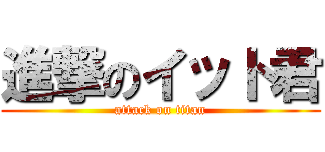 進撃のイット君 (attack on titan)