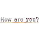 Ｈｏｗ ａｒｅ ｙｏｕ？ (I\'m fine. Thank you)