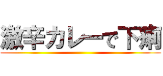 激辛カレーで下痢 ()