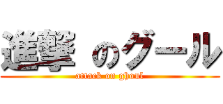 進撃 のグール (attack on ghoul)