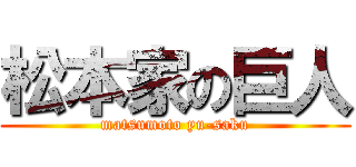松本家の巨人 (matsumoto yu-saku)