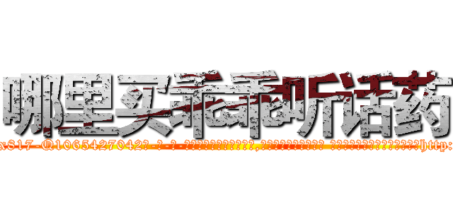 哪里买乖乖听话药 (哪里买乖乖听话药【电-话151x68344x817-Q1065427042元-吉-药-业】我们做的是长期生意,靠的是老客户长期支持 哪里买乖乖听话药在发表了一篇http://sngk.net/cFEF8s

参考消息网我们做的是长期生意,靠的是老客户长期支持也许我们早该意识到，就连鲍勃·霍斯金斯（金球奖戏剧类电影男主角 
)