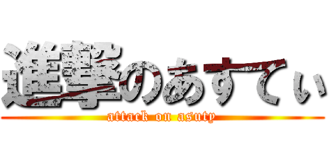 進撃のあすてぃ (attack on asuty)