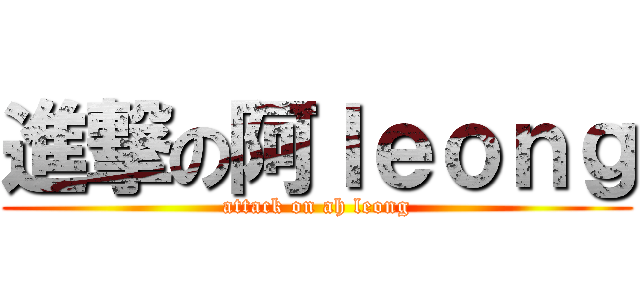 進撃の阿ｌｅｏｎｇ (attack on ah leong)