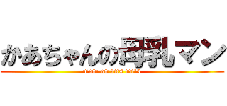 かあちゃんの母乳マン (mam on tits milk)