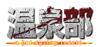 温泉部 (a hot spring resort)