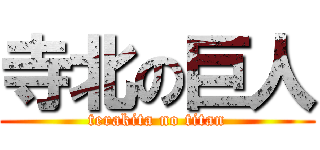 寺北の巨人 (terakita no titan)