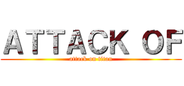 ＡＴＴＡＣＫ ＯＦ (attack on titan)