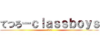 てつろーｃｌａｓｓｂｏｙｓ (アホタレー)