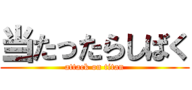 当たったらしばく (attack on titan)