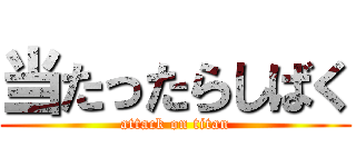 当たったらしばく (attack on titan)
