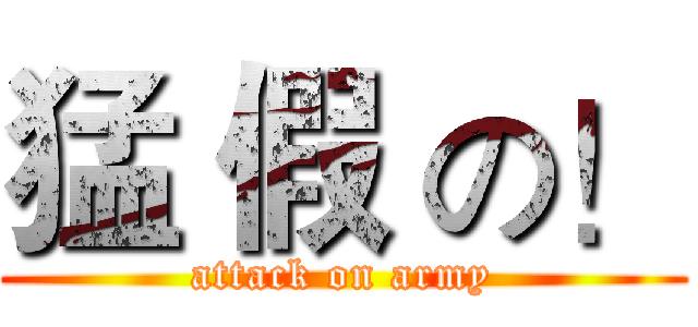 猛 假 の！ (attack on army)