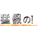 猛 假 の！ (attack on army)