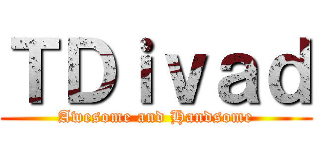 ＴＤｉｖａｄ (Awesome and Handsome)
