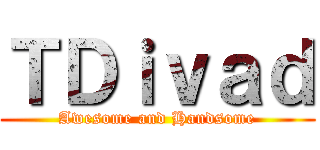 ＴＤｉｖａｄ (Awesome and Handsome)