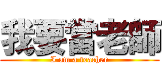 我要當老師 (I am a teacher)