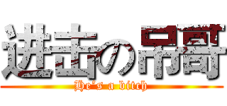 进击の吊哥 (He’s a bitch)