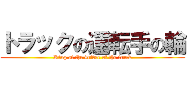 トラックの運転手の輪 (Ring of the driver of the truck)