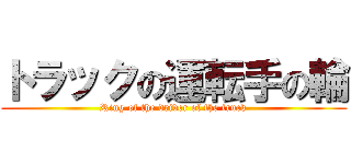 トラックの運転手の輪 (Ring of the driver of the truck)