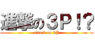 進撃の３Ｐ！？ (attack on 3P)