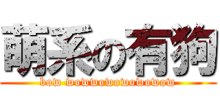 萌系の有狗 (bow wowwowowowowow)