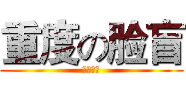 重度の脸盲 (瞎了一样)