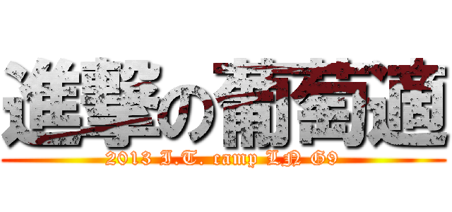 進撃の葡萄適 (2013 I.T. camp LN G9)