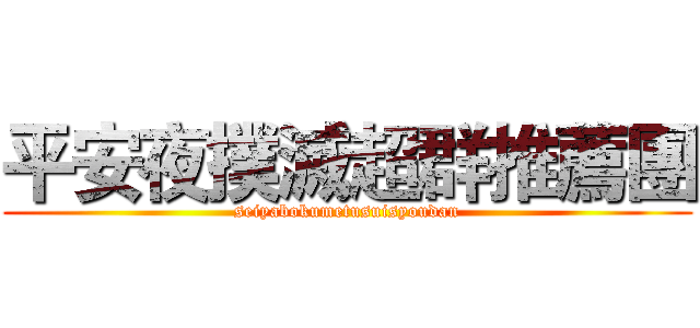 平安夜撲滅超群推薦團 (seiyabokumetusuisyoudan)