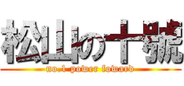 松山の十號 (no.1 power foward)