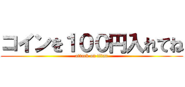 コインを１００円入れてね (attack on titan)