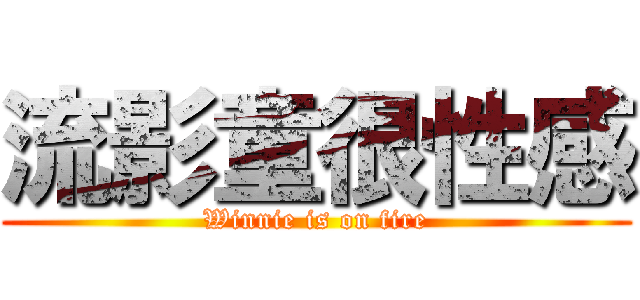 流影童很性感 (Winnie is on fire)