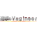 進撃のＶａｇｉｎｅｅｒ (attack on Vagineer)