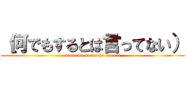 （何でもするとは言ってない） (nandemo surutoha ittenai)