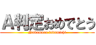 Ａ判定おめでとう (Nakamura tadamichi)