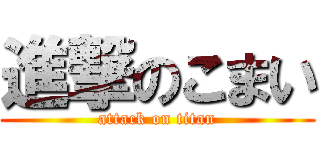 進撃のこまい (attack on titan)