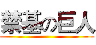 禁基の巨人 ()