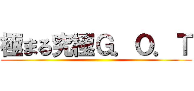 極まる究極Ｇ．Ｏ．Ｔ ()