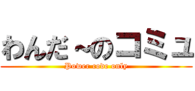 わんだ～のコミュ (Power code only)