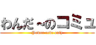 わんだ～のコミュ (Power code only)