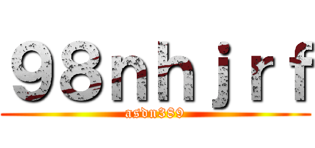 ９８ｎｈｊｒｆ (asdn389)