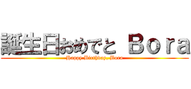 誕生日おめでと Ｂｏｒａ (Happy Birthday, Bora)