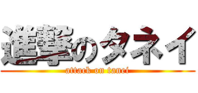 進撃のタネイ (attack on tanei)