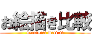 お絵描き比較 (desutoroi moriuti)